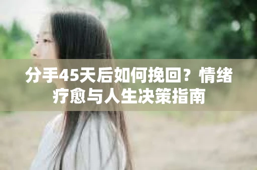 分手45天后如何挽回？情绪疗愈与人生决策指南