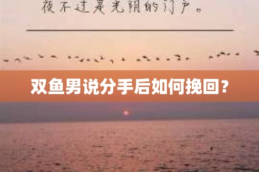 双鱼男说分手后如何挽回? 双鱼男说分手后如何挽回?