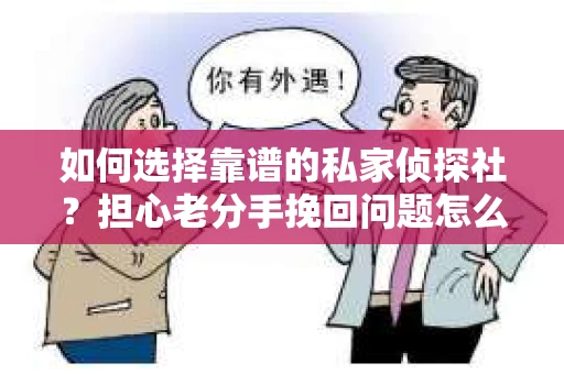 如何选择靠谱的私家侦探社?担心老分手挽回问题怎么办? 如何选择靠谱的私家侦探社?担心老分手挽回问题怎么办?