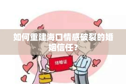 如何重建海口情感破裂的婚姻信任? 如何重建海口情感破裂的婚姻信任?