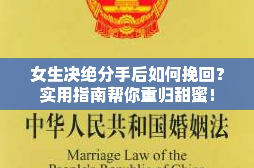 女生决绝分手后如何挽回?实用指南帮你重归甜蜜! 女生决绝分手后如何挽回?实用指南帮你重归甜蜜!