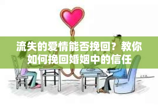 流失的爱情能否挽回？教你如何挽回婚姻中的信任