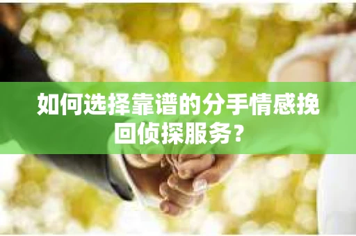 如何选择靠谱的分手情感挽回侦探服务? 如何选择靠谱的分手情感挽回侦探服务?
