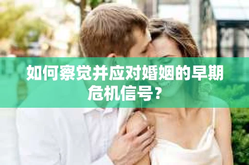 如何察觉并应对婚姻的早期危机信号？