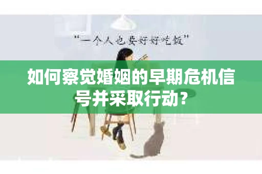 如何察觉婚姻的早期危机信号并采取行动？