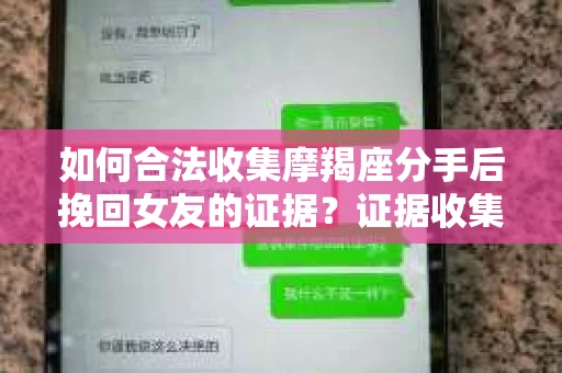 如何合法收集摩羯座分手后挽回女友的证据？证据收集策略与法律风险防范