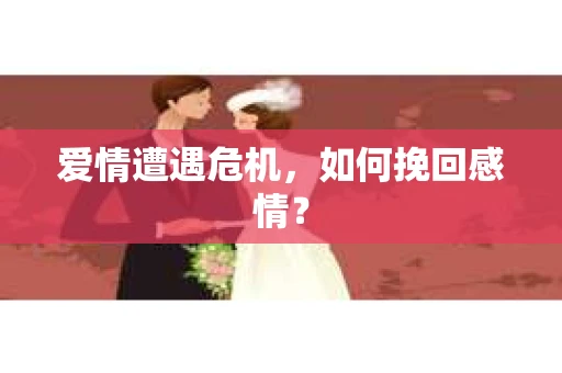 爱情遭遇危机，如何挽回感情？