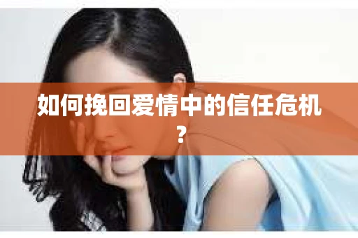 如何挽回爱情中的信任危机? 如何挽回爱情中的信任危机?