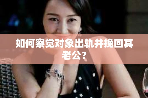 如何察觉对象出轨并挽回其老公？