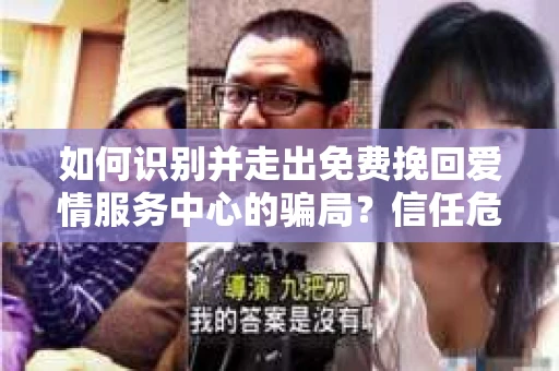 如何识别并走出免费挽回爱情服务中心的骗局？信任危机解决方案