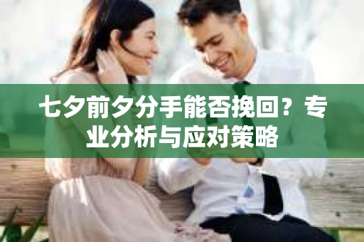 七夕前夕分手能否挽回？专业分析与应对策略