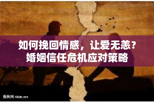 如何挽回情感，让爱无恙？婚姻信任危机应对策略