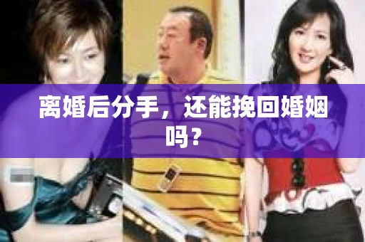 离婚后分手,还能挽回婚姻吗? 离婚后分手,还能挽回婚姻吗?