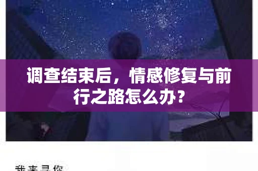 调查结束后,情感修复与前行之路怎么办? 调查结束后,情感修复与前行之路怎么办?