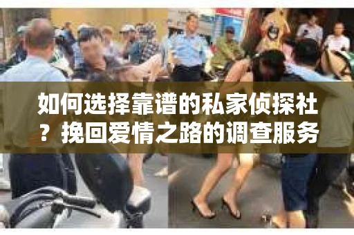 如何选择靠谱的私家侦探社?挽回爱情之路的调查服务指南 如何选择靠谱的私家侦探社?挽回爱情之路的调查服务指南