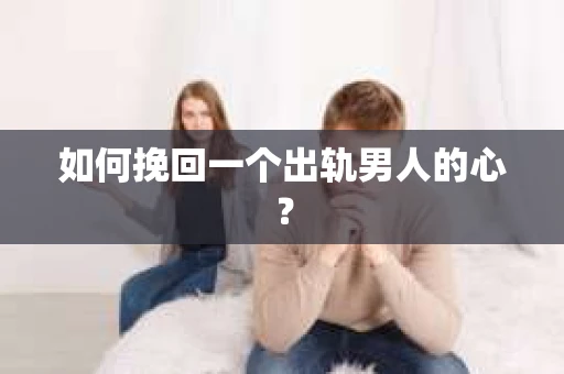 如何挽回一个出轨男人的心? 如何挽回一个出轨男人的心?