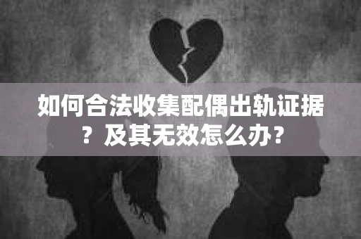 如何合法收集配偶出轨证据?及其无效怎么办? 如何合法收集配偶出轨证据?及其无效怎么办?