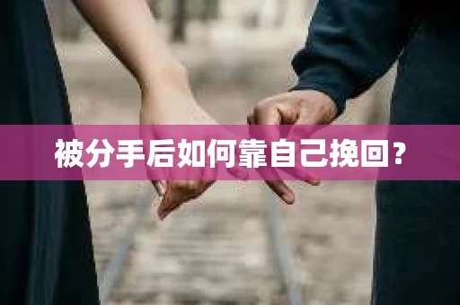 被分手后如何靠自己挽回？