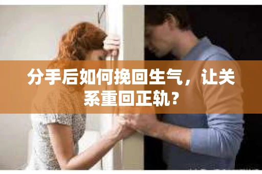 分手后如何挽回生气，让关系重回正轨？
