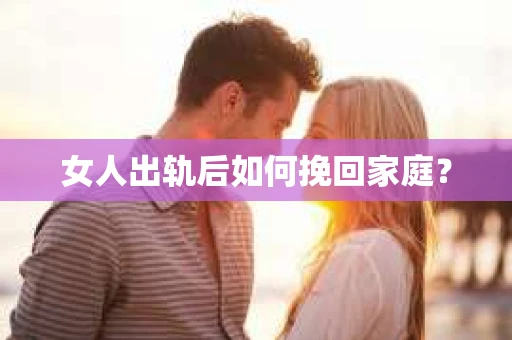 女人出轨后如何挽回家庭? 女人出轨后如何挽回家庭?