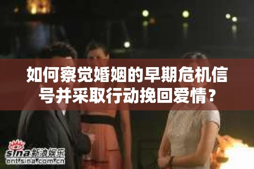 如何察觉婚姻的早期危机信号并采取行动挽回爱情? 如何察觉婚姻的早期危机信号并采取行动挽回爱情?