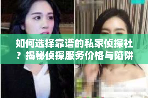 如何选择靠谱的私家侦探社?揭秘侦探服务价格与陷阱 如何选择靠谱的私家侦探社?揭秘侦探服务价格与陷阱