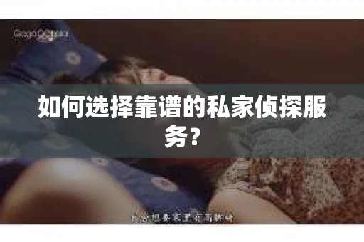如何选择靠谱的私家侦探服务? 如何选择靠谱的私家侦探服务?