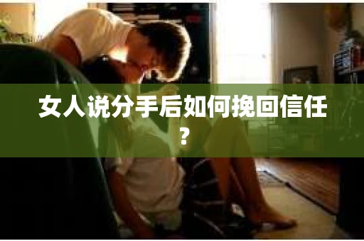 女人说分手后如何挽回信任？