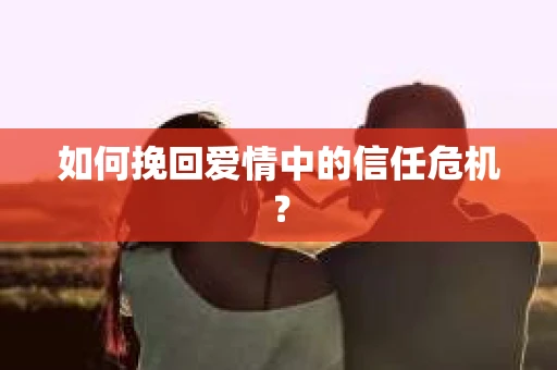如何挽回爱情中的信任危机？