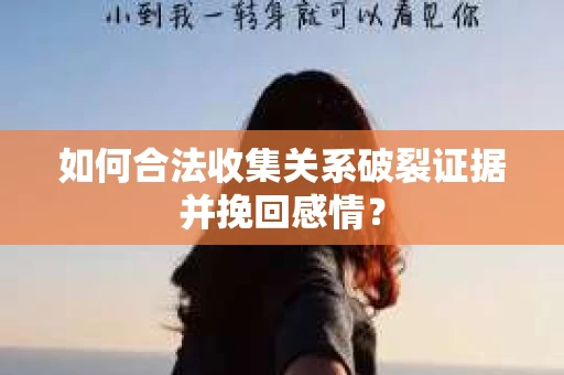 如何合法收集关系破裂证据并挽回感情? 如何合法收集关系破裂证据并挽回感情?