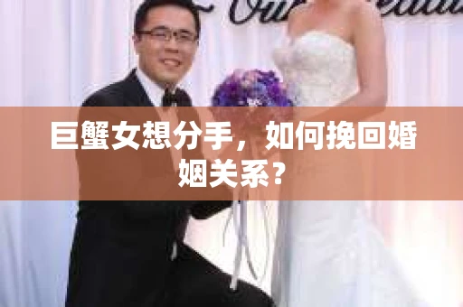 巨蟹女想分手,如何挽回婚姻关系? 巨蟹女想分手,如何挽回婚姻关系?