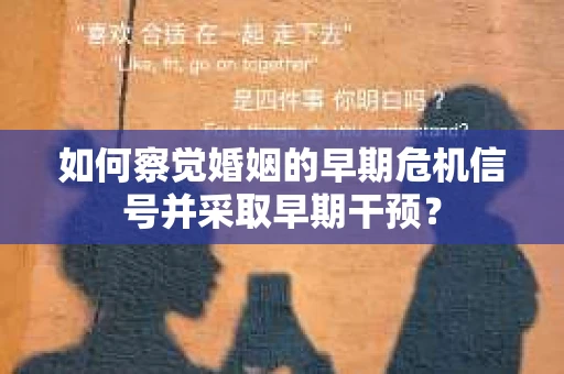 如何察觉婚姻的早期危机信号并采取早期干预? 如何察觉婚姻的早期危机信号并采取早期干预?