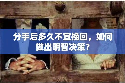 分手后多久不宜挽回，如何做出明智决策？