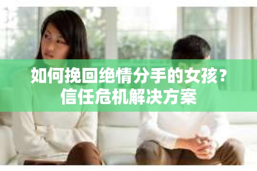 如何挽回绝情分手的女孩？信任危机解决方案