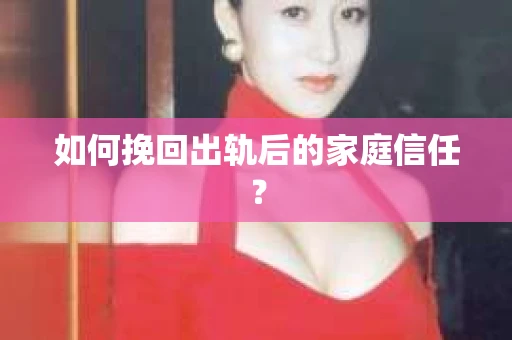 如何挽回出轨后的家庭信任？