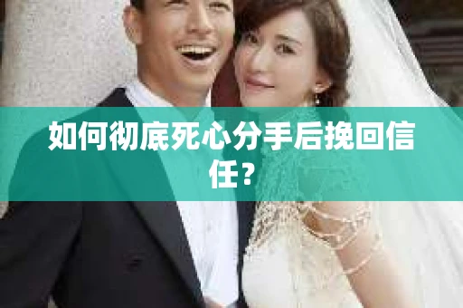 如何彻底死心分手后挽回信任? 如何彻底死心分手后挽回信任?