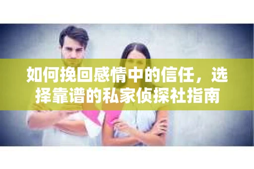 如何挽回感情中的信任，选择靠谱的私家侦探社指南