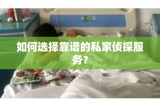 如何选择靠谱的私家侦探服务? 如何选择靠谱的私家侦探服务?