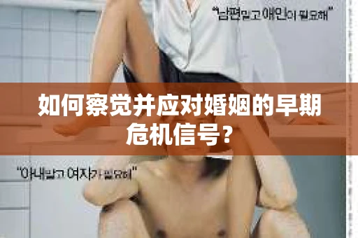 如何察觉并应对婚姻的早期危机信号? 如何察觉并应对婚姻的早期危机信号?