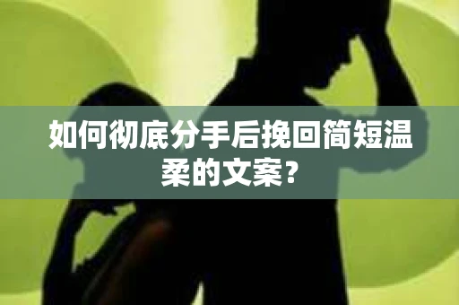 如何彻底分手后挽回简短温柔的文案？