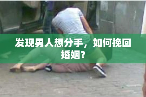 发现男人想分手,如何挽回婚姻? 发现男人想分手,如何挽回婚姻?