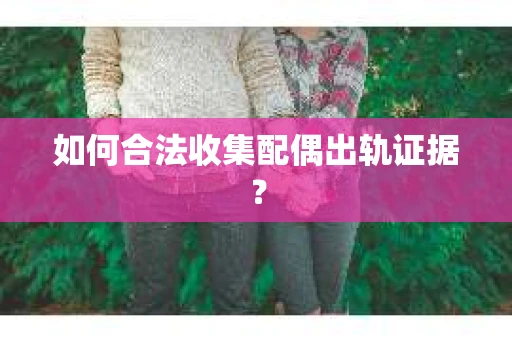 如何合法收集配偶出轨证据？