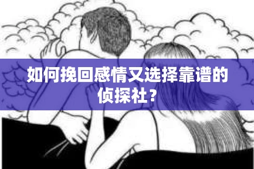 如何挽回感情又选择靠谱的侦探社? 如何挽回感情又选择靠谱的侦探社?