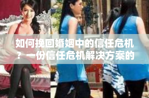 如何挽回婚姻中的信任危机?一份信任危机解决方案的干货指南 如何挽回婚姻中的信任危机?一份信任危机解决方案的干货指南