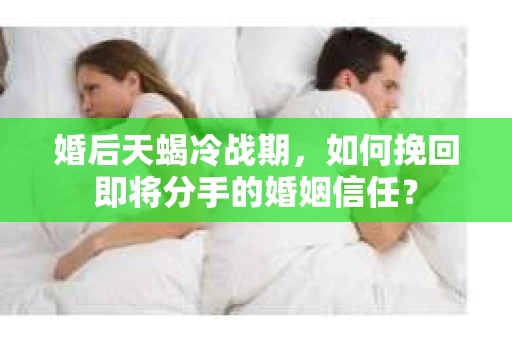 婚后天蝎冷战期，如何挽回即将分手的婚姻信任？