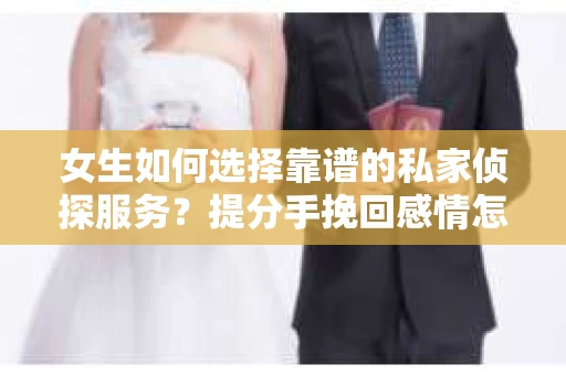 女生如何选择靠谱的私家侦探服务？提分手挽回感情怎么办？