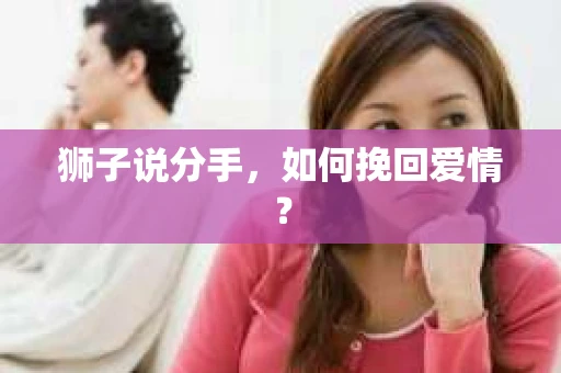 狮子说分手，如何挽回爱情？