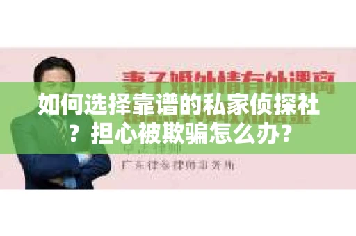 如何选择靠谱的私家侦探社?担心被欺骗怎么办? 如何选择靠谱的私家侦探社?担心被欺骗怎么办?