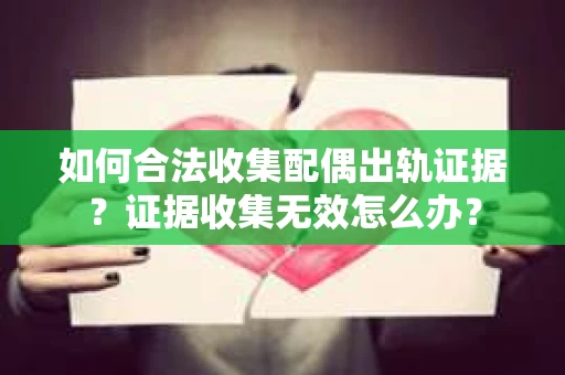如何合法收集配偶出轨证据？证据收集无效怎么办？