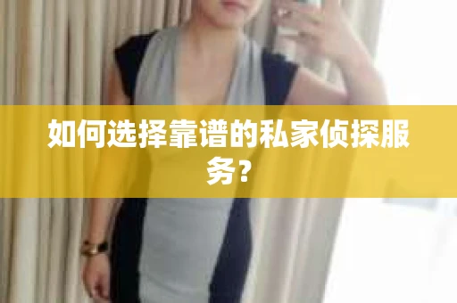 如何选择靠谱的私家侦探服务？